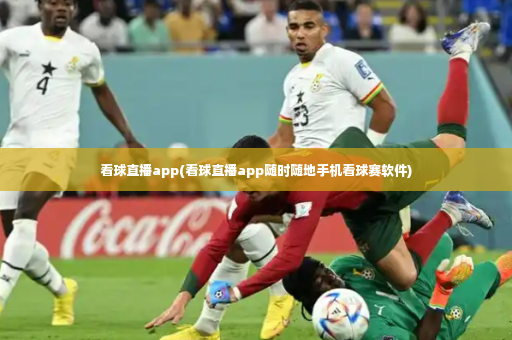 看球直播app(看球直播app随时随地手机看球赛软件)