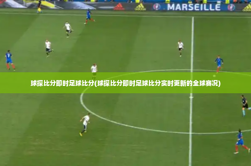 球探比分即时足球比分(球探比分即时足球比分实时更新的全球赛况)-第2张图片-体育博彩