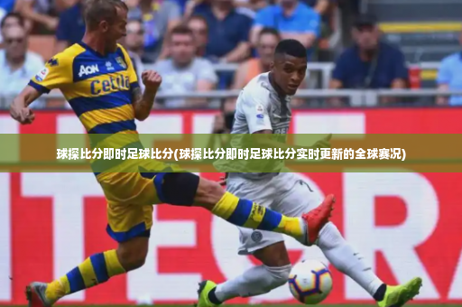 球探比分即时足球比分(球探比分即时足球比分实时更新的全球赛况)-第4张图片-体育博彩