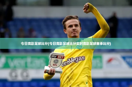 今日竞彩足球比分(今日竞彩足球比分实时竞彩足球赛事比分)