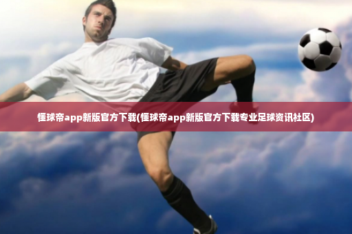 懂球帝app新版官方下载(懂球帝app新版官方下载专业足球资讯社区)-第3张图片-体育博彩 懂球帝app新版官方下载(懂球帝app新版官方下载专业足球资讯社区)-第3张图片-体育博彩