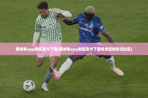懂球帝app新版官方下载(懂球帝app新版官方下载专业足球资讯社区)-第4张图片-体育博彩