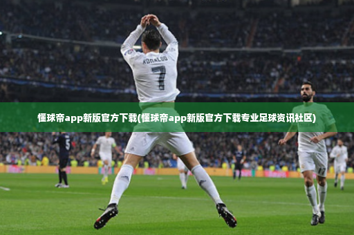 懂球帝app新版官方下载(懂球帝app新版官方下载专业足球资讯社区)