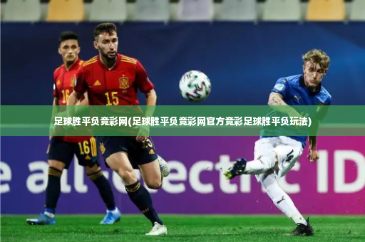 足球胜平负竞彩网(足球胜平负竞彩网官方竞彩足球胜平负玩法)-第3张图片-体育博彩 足球胜平负竞彩网(足球胜平负竞彩网官方竞彩足球胜平负玩法)-第3张图片-体育博彩