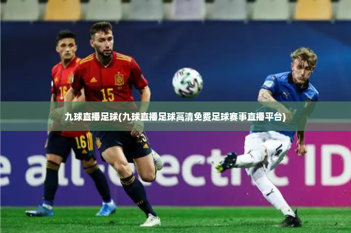 九球直播足球(九球直播足球高清免费足球赛事直播平台)-第4张图片-体育博彩