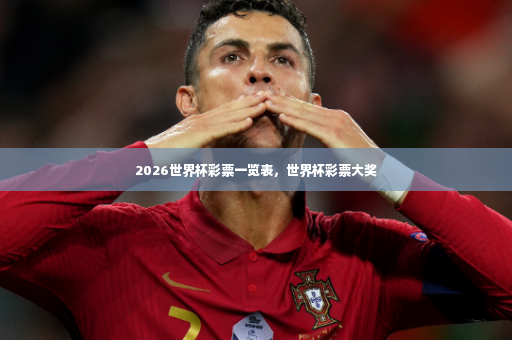 2026世界杯彩票一览表,世界杯彩票大奖-第2张图片-体育博彩 2026世界杯彩票一览表,世界杯彩票大奖-第2张图片-体育博彩