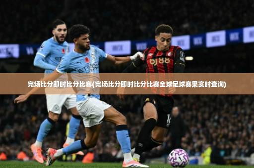完场比分即时比分比赛(完场比分即时比分比赛全球足球赛果实时查询)-第2张图片-体育博彩