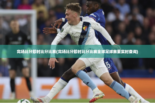 完场比分即时比分比赛(完场比分即时比分比赛全球足球赛果实时查询)-第4张图片-体育博彩