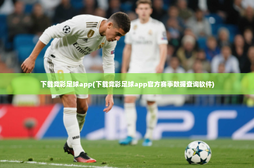 下载竞彩足球app(下载竞彩足球app官方赛事数据查询软件)