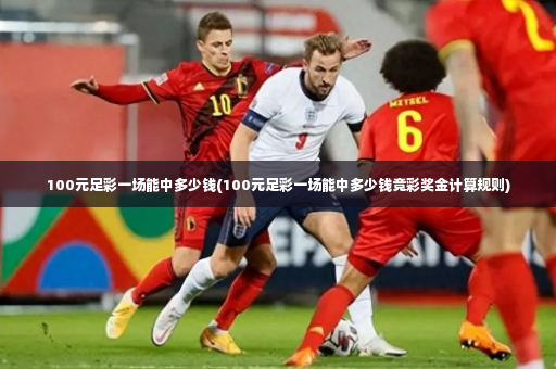 100元足彩一场能中多少钱(100元足彩一场能中多少钱竞彩奖金计算规则)-第3张图片-体育博彩