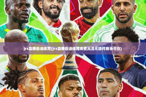 jrs直播极速体育(jrs直播极速体育免费高清无插件赛事平台)-第2张图片-体育博彩