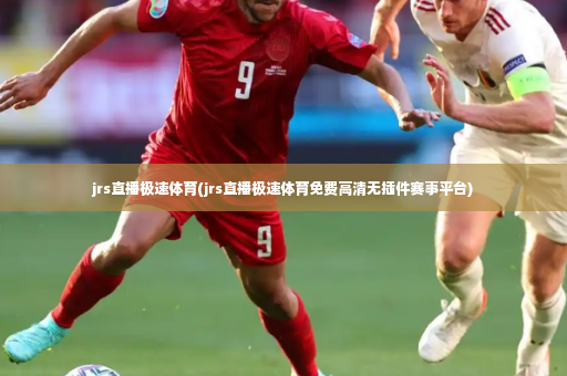 jrs直播极速体育(jrs直播极速体育免费高清无插件赛事平台)