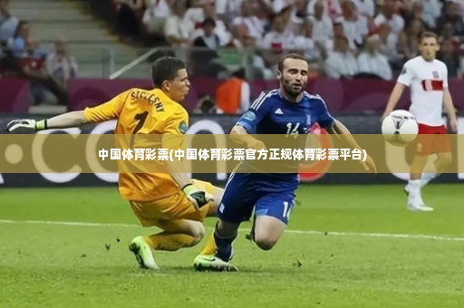 中国体育彩票(中国体育彩票官方正规体育彩票平台)-第3张图片-体育博彩