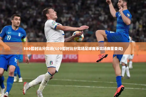 500即时比分完场(500即时比分完场足球赛事完场赛果查询)-第3张图片-体育博彩 500即时比分完场(500即时比分完场足球赛事完场赛果查询)-第3张图片-体育博彩