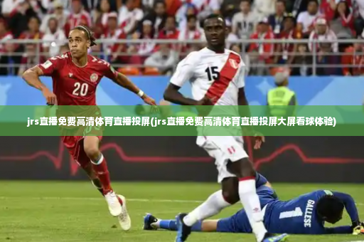 jrs直播免费高清体育直播投屏(jrs直播免费高清体育直播投屏大屏看球体验)