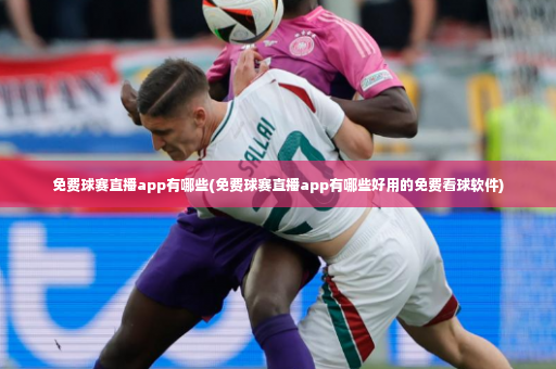 免费球赛直播app有哪些(免费球赛直播app有哪些好用的免费看球软件)-第3张图片-体育博彩