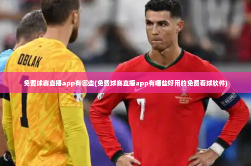 免费球赛直播app有哪些(免费球赛直播app有哪些好用的免费看球软件)