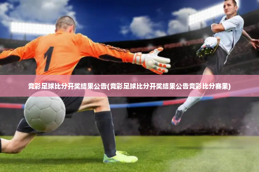 竞彩足球比分开奖结果公告(竞彩足球比分开奖结果公告竞彩比分赛果)-第3张图片-体育博彩