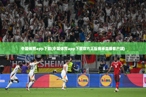 中国体育app下载(中国体育app下载官方正版赛事直播客户端)