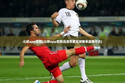 斗球app官网(斗球app官网高清免费足球赛事直播平台)-第2张图片-体育博彩