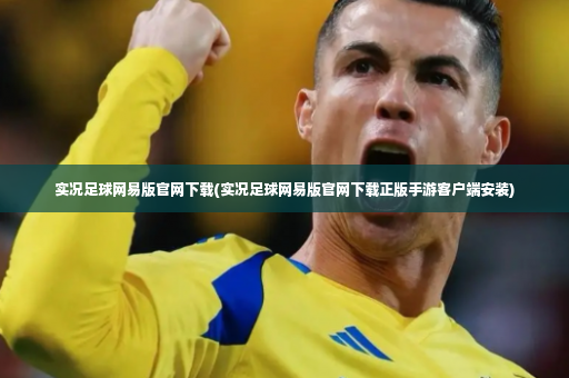 实况足球网易版官网下载(实况足球网易版官网下载正版手游客户端安装)-第3张图片-体育博彩