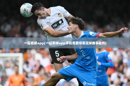一起看球app(一起看球app手机免费观看足球赛事软件)-第3张图片-体育博彩