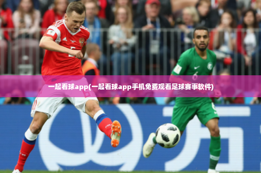 一起看球app(一起看球app手机免费观看足球赛事软件)-第4张图片-体育博彩 一起看球app(一起看球app手机免费观看足球赛事软件)-第4张图片-体育博彩