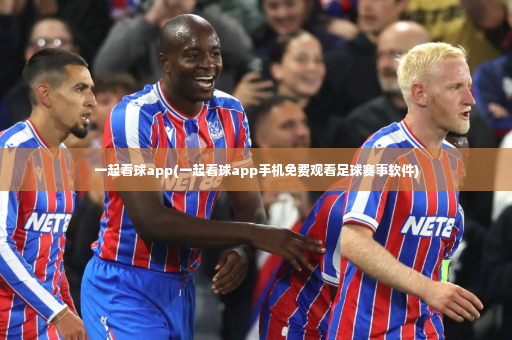 一起看球app(一起看球app手机免费观看足球赛事软件)