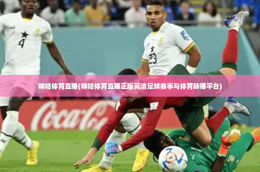 咪咕体育直播(咪咕体育直播正版高清足球赛事与体育转播平台)-第2张图片-体育博彩