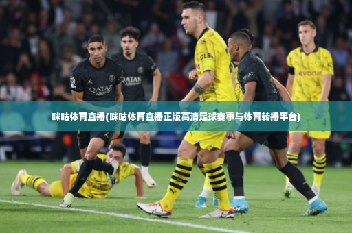 咪咕体育直播(咪咕体育直播正版高清足球赛事与体育转播平台)
