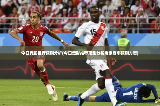 今日竞彩推荐预测分析(今日竞彩推荐预测分析专家赛事预测方案)-第3张图片-体育博彩