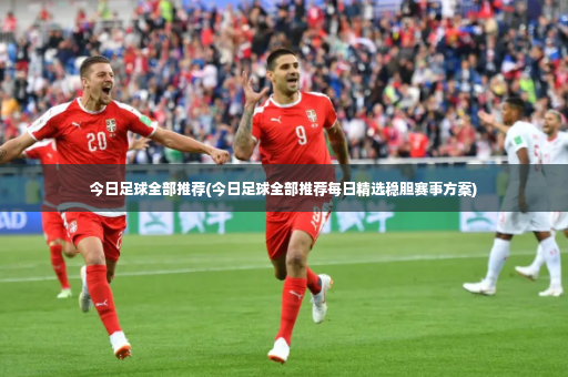 今日足球全部推荐(今日足球全部推荐每日精选稳胆赛事方案)-第2张图片-体育博彩