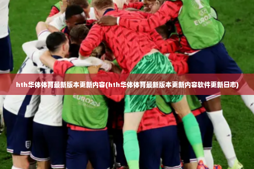 hth华体体育最新版本更新内容(hth华体体育最新版本更新内容软件更新日志)-第3张图片-体育博彩