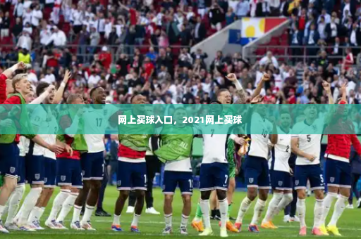 网上买球入口，2021网上买球