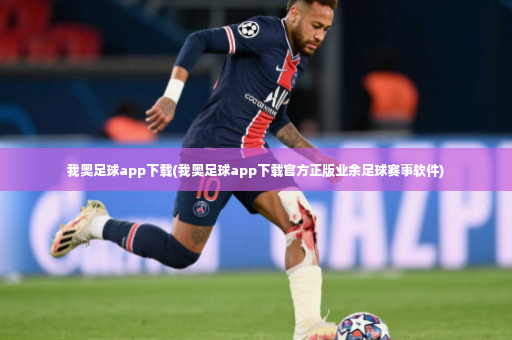 我奥足球app下载(我奥足球app下载官方正版业余足球赛事软件)