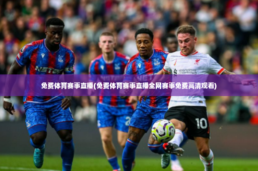 免费体育赛事直播(免费体育赛事直播全网赛事免费高清观看)
