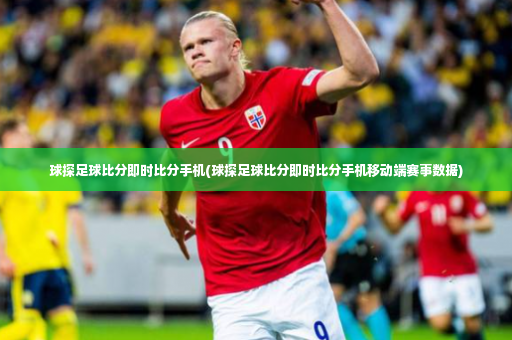 球探足球比分即时比分手机(球探足球比分即时比分手机移动端赛事数据)-第3张图片-体育博彩