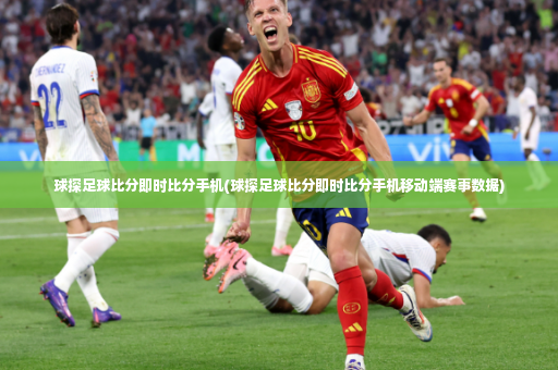 球探足球比分即时比分手机(球探足球比分即时比分手机移动端赛事数据)-第4张图片-体育博彩