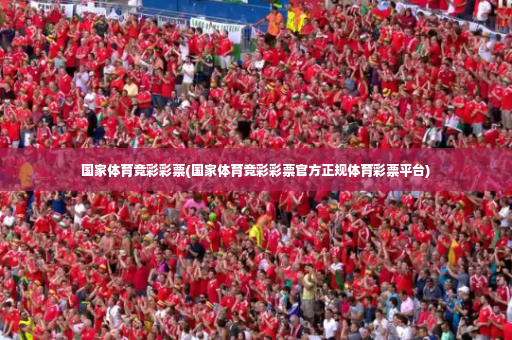 国家体育竞彩彩票(国家体育竞彩彩票官方正规体育彩票平台)-第2张图片-体育博彩