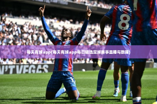 每天有球app(每天有球app每日精选足球赛事直播与数据)