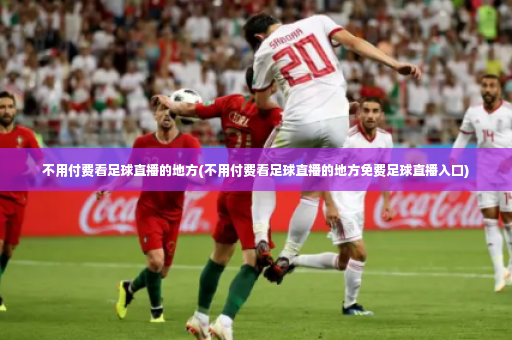 不用付费看足球直播的地方(不用付费看足球直播的地方免费足球直播入口)-第4张图片-体育博彩