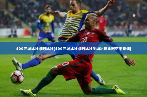 500完场比分即时比分(500完场比分即时比分全场足球比赛结果查询)-第4张图片-体育博彩 500完场比分即时比分(500完场比分即时比分全场足球比赛结果查询)-第4张图片-体育博彩