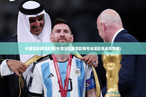 中国足彩网竞彩网(中国足彩网竞彩网专业足彩资讯与数据)