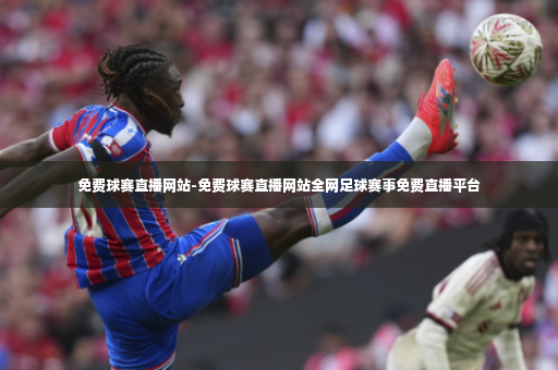 免费球赛直播网站-免费球赛直播网站全网足球赛事免费直播平台-第4张图片-体育博彩 免费球赛直播网站-免费球赛直播网站全网足球赛事免费直播平台-第4张图片-体育博彩