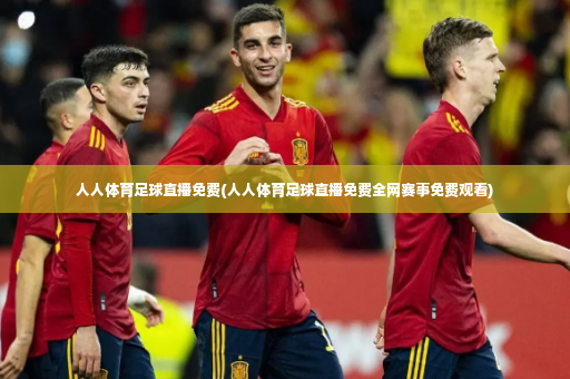 人人体育足球直播免费(人人体育足球直播免费全网赛事免费观看)-第3张图片-体育博彩