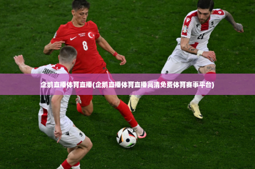 企鹅直播体育直播(企鹅直播体育直播高清免费体育赛事平台)-第4张图片-体育博彩 企鹅直播体育直播(企鹅直播体育直播高清免费体育赛事平台)-第4张图片-体育博彩