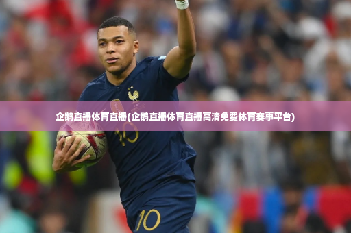 企鹅直播体育直播(企鹅直播体育直播高清免费体育赛事平台)