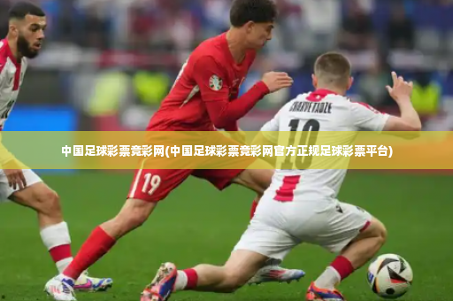 中国足球彩票竞彩网(中国足球彩票竞彩网官方正规足球彩票平台)-第3张图片-体育博彩