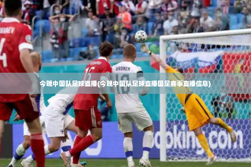 今晚中国队足球直播(今晚中国队足球直播国足赛事直播信息)-第3张图片-体育博彩