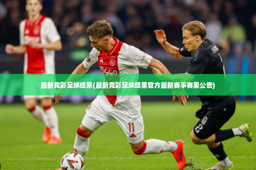 最新竞彩足球结果(最新竞彩足球结果官方最新赛事赛果公告)-第4张图片-体育博彩